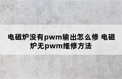 电磁炉没有pwm输出怎么修 电磁炉无pwm维修方法